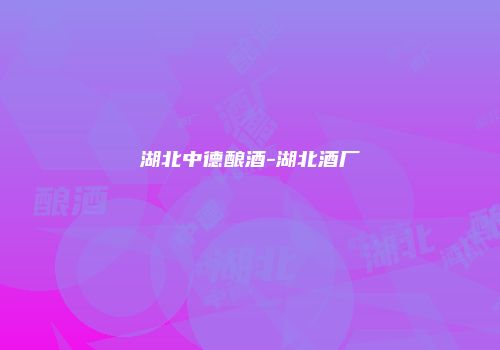 湖北中德酿酒-湖北酒厂