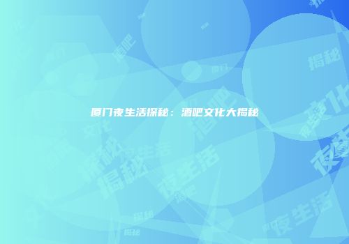 厦门夜生活探秘：酒吧文化大揭秘