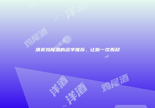 清爽鸡尾酒的名字推荐，让你一饮而尽