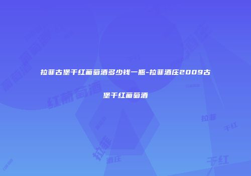 拉菲古堡干红葡萄酒多少钱一瓶-拉菲酒庄2009古堡干红葡萄酒