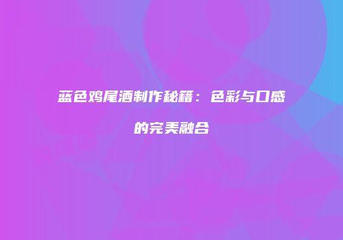 蓝色鸡尾酒制作秘籍：色彩与口感的完美融合