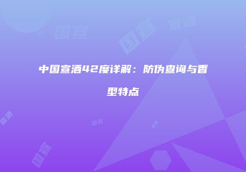 中国宣酒42度详解：防伪查询与香型特点