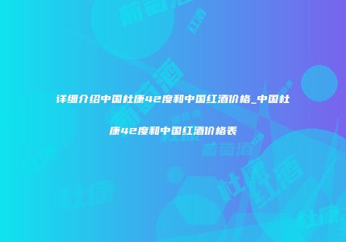 详细介绍中国杜康42度和中国红酒价格_中国杜康42度和中国红酒价格表