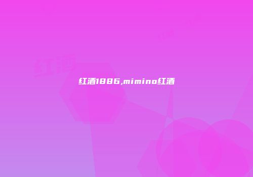 红酒1886,mimino红酒
