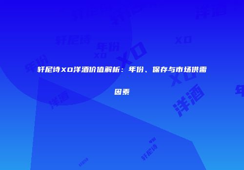 轩尼诗XO洋酒价值解析：年份、保存与市场供需因素