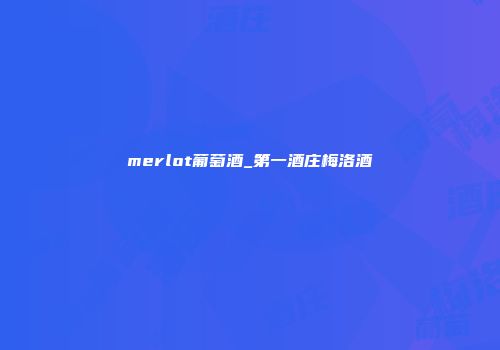 merlot葡萄酒_第一酒庄梅洛酒