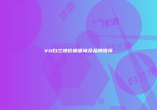 VO白兰地价格查询及品牌推荐