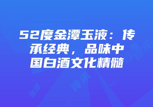 52度金潭玉液：传承经典，品味中国白酒文化精髓