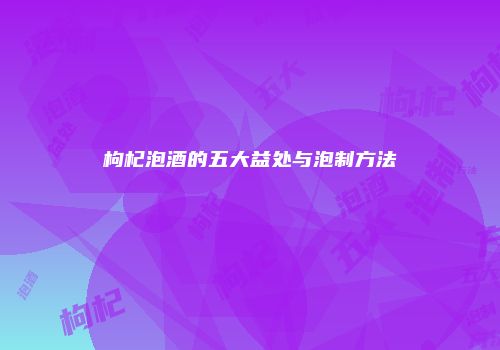 枸杞泡酒的五大益处与泡制方法