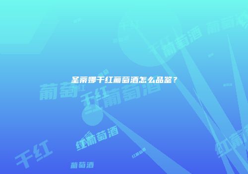 圣蒂娜干红葡萄酒怎么品鉴？