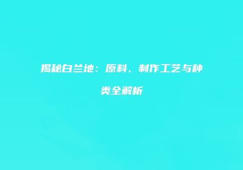 揭秘白兰地：原料、制作工艺与种类全解析