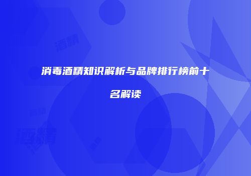 消毒酒精知识解析与品牌排行榜前十名解读
