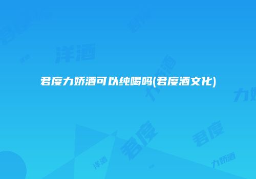 君度力娇酒可以纯喝吗(君度酒文化)