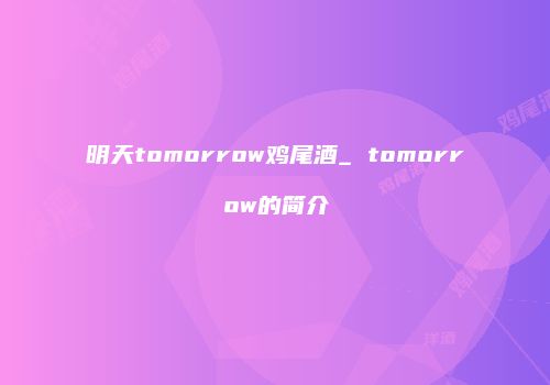 明天tomorrow鸡尾酒_ tomorrow的简介