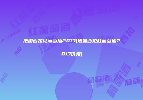 法国西拉红葡萄酒2013(法国西拉红葡萄酒2013价格)