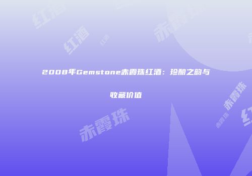2008年Gemstone赤霞珠红酒：珍酿之韵与收藏价值