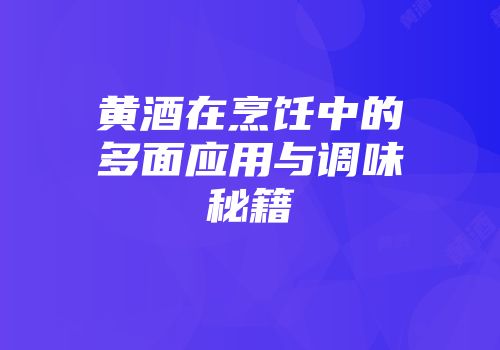 黄酒在烹饪中的多面应用与调味秘籍