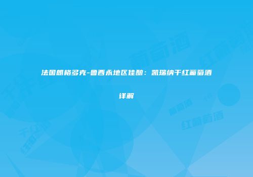 法国朗格多克-鲁西永地区佳酿：凯瑞纳干红葡萄酒详解