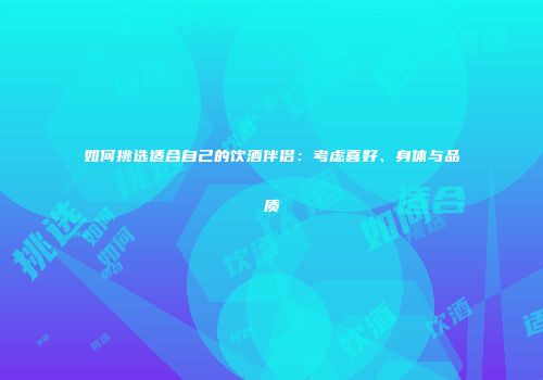 如何挑选适合自己的饮酒伴侣：考虑喜好、身体与品质