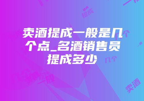 卖酒提成一般是几个点_名酒销售员提成多少
