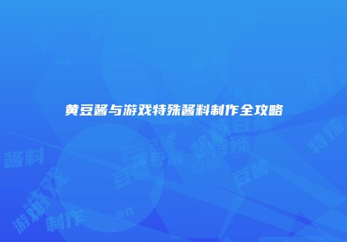 黄豆酱与游戏特殊酱料制作全攻略