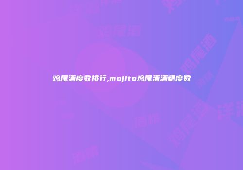 鸡尾酒度数排行,mojito鸡尾酒酒精度数