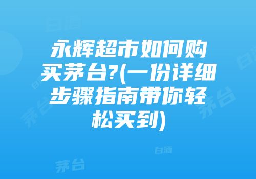 永辉超市如何购买茅台?(一份详细步骤指南带你轻松买到)