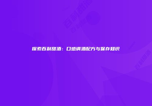 探索百利甜酒：口感调酒配方与保存知识