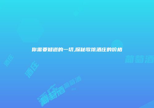你需要知道的一切,探秘歌侬酒庄的价格