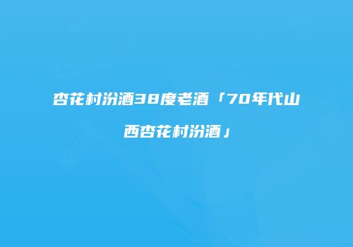杏花村汾酒38度老酒「70年代山西杏花村汾酒」