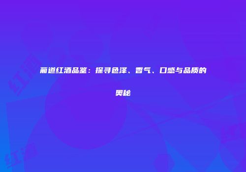 葡道红酒品鉴：探寻色泽、香气、口感与品质的奥秘