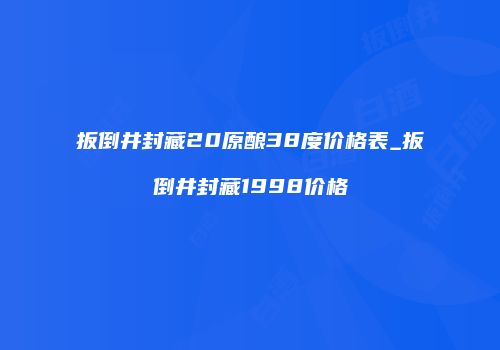 扳倒井封藏20原酿38度价格表_扳倒井封藏1998价格