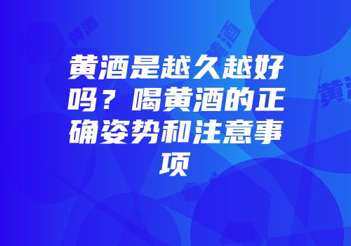 黄酒是越久越好吗？喝黄酒的正确姿势和注意事项