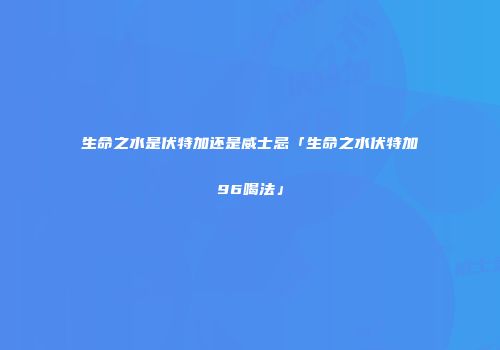 生命之水是伏特加还是威士忌「生命之水伏特加96喝法」