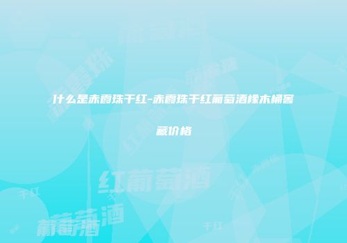 什么是赤霞珠干红-赤霞珠干红葡萄酒橡木桶窖藏价格