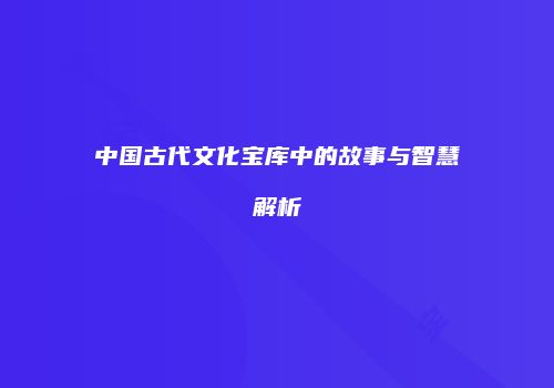 中国古代文化宝库中的故事与智慧解析