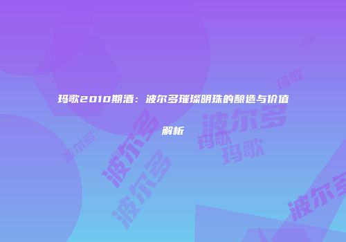 玛歌2010期酒：波尔多璀璨明珠的酿造与价值解析