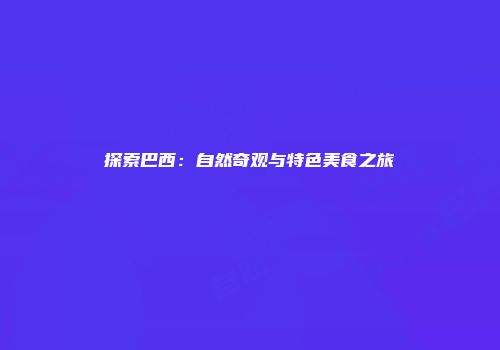 探索巴西：自然奇观与特色美食之旅