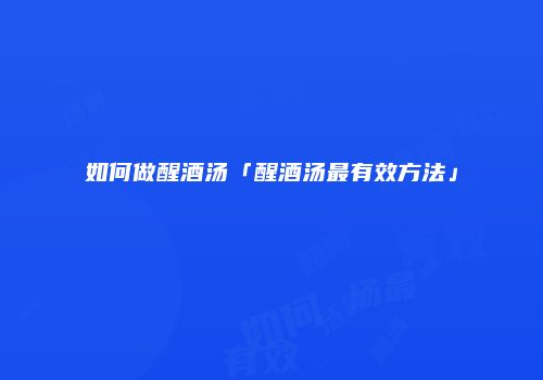 如何做醒酒汤「醒酒汤最有效方法」