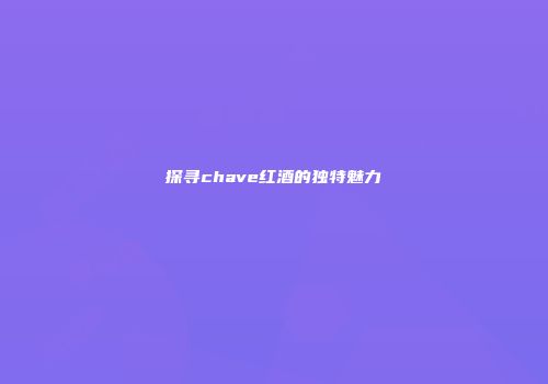 探寻chave红酒的独特魅力