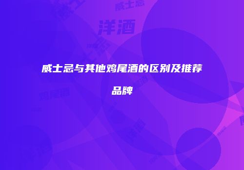 威士忌与其他鸡尾酒的区别及推荐品牌