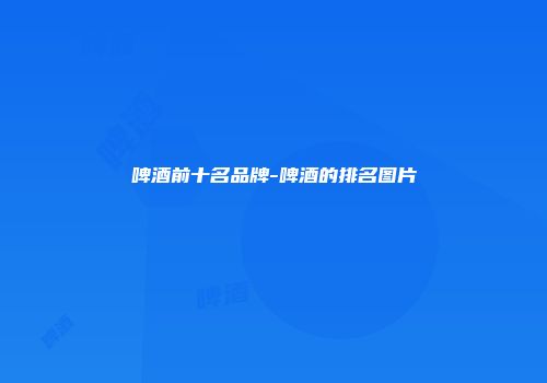啤酒前十名品牌-啤酒的排名图片