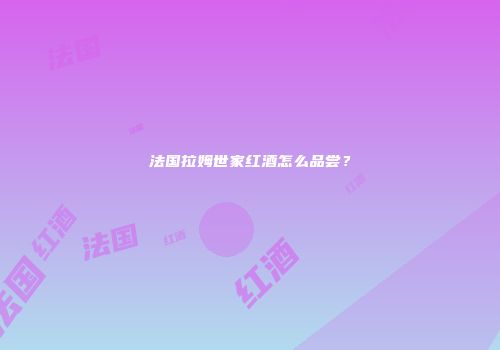 法国拉姆世家红酒怎么品尝？