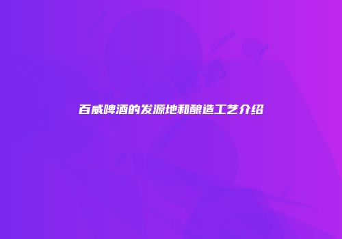 百威啤酒的发源地和酿造工艺介绍