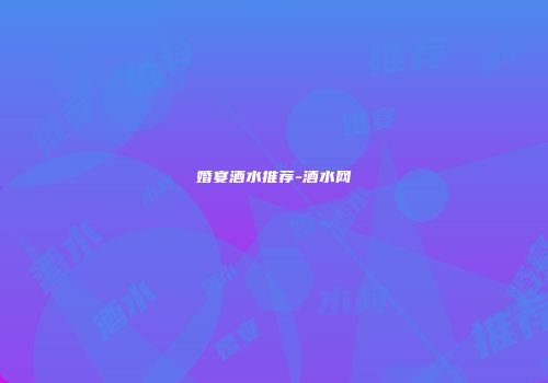 婚宴酒水推荐-酒水网