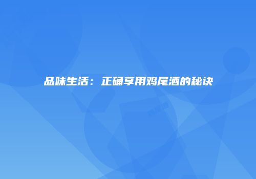 品味生活：正确享用鸡尾酒的秘诀