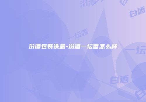 汾酒包装铁盒-汾酒一坛香怎么样