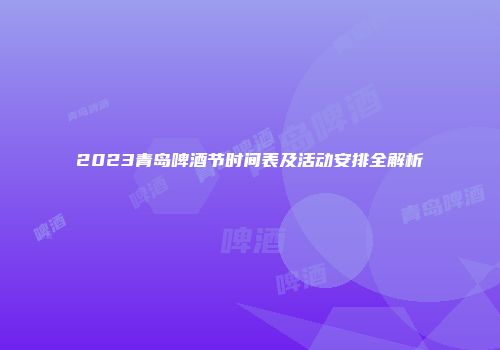 2023青岛啤酒节时间表及活动安排全解析