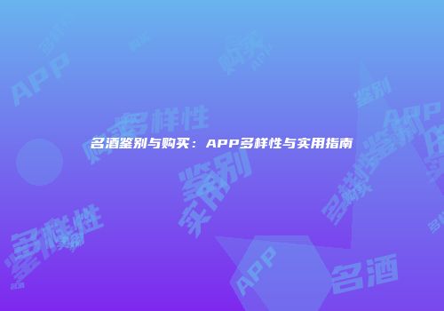 名酒鉴别与购买：APP多样性与实用指南