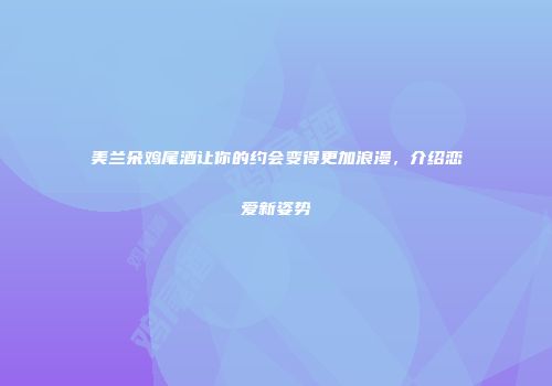 美兰朵鸡尾酒让你的约会变得更加浪漫，介绍恋爱新姿势
